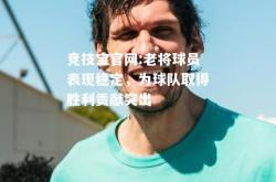 竞技宝官网:老将球员表现稳定，为球队取得胜利贡献突出