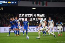 竞技宝官网:维罗纳赢球在望，全队士气高涨！