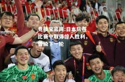 竞技宝官网:日本队在比赛中取得惊人胜利，晋级下一轮