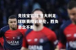 竞技宝官网:意大利足球联赛精彩绝伦，胜负悬念不断