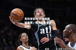 竞技宝官网:特雷杨继续爆发，带领猛龙豪取连胜