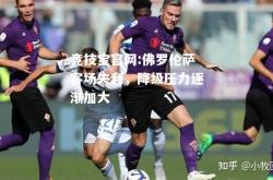 竞技宝官网:佛罗伦萨客场失利，降级压力逐渐加大