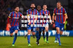 竞技宝官网:阿森纳俱乐部球员在比赛中表现出色，率领球队取胜