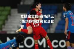 竞技宝官网:赛场风云:热切期待精彩女足比赛