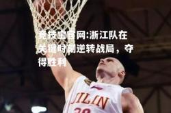 竞技宝官网:浙江队在关键时刻逆转战局，夺得胜利