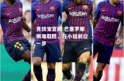 竞技宝官网:巴塞罗那艰难取胜，在小组前行一步