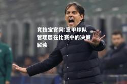 竞技宝官网:意甲球队管理层在比赛中的决策解读