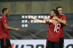 竞技宝官网:曼联绝杀逆转，欧国联前景一片光明