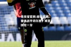 竞技宝官网:南安普顿客场战平切尔西，艰苦拼抢一分