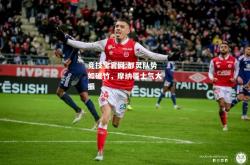 竞技宝官网:都灵队势如破竹，摩纳哥士气大振