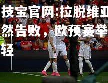 竞技宝官网:拉脱维亚黯然告败，欧预赛举重若轻