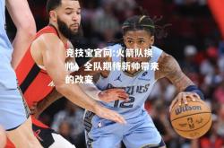 竞技宝官网:火箭队换帅，全队期待新帅带来的改变