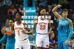 竞技宝官网:老鹰与尼克斯交易成功，球队阵容大变革