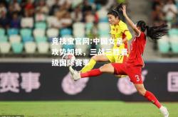竞技宝官网:中国女足攻势如铁，三战三胜晋级国际赛事