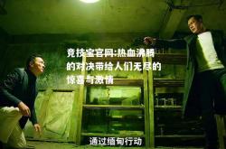 竞技宝官网:热血沸腾的对决带给人们无尽的惊喜与激情