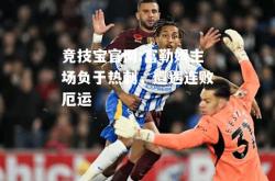 竞技宝官网:富勒姆主场负于热刺，遭遇连败厄运