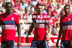 竞技宝官网:里尔成功击败南特，稳固积分榜位置