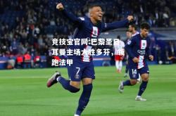 竞技宝官网:巴黎圣日耳曼主场大胜多芬，领跑法甲