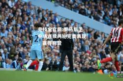 竞技宝官网:罗马后卫中场连续两轮完美表现，赢得称赞
