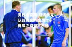 竞技宝官网:斯洛伐克队战胜实力强劲对手，晋级之路坚定不移