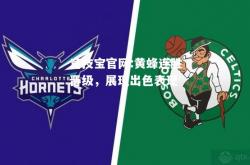 竞技宝官网:黄蜂连胜晋级，展现出色表现