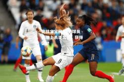 竞技宝官网:女足球员赛场上表现出色，获得荣誉