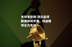 竞技宝官网:顶尖篮球联赛即将开赛，球迷期待全力支持