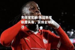 竞技宝官网:英超新星崭露头角，获得全球关注
