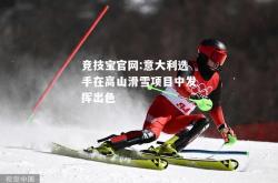 竞技宝官网:意大利选手在高山滑雪项目中发挥出色