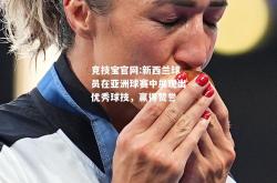 竞技宝官网:新西兰球员在亚洲球赛中展现出优秀球技，赢得赞誉