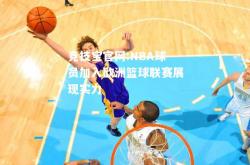 竞技宝官网:NBA球员加入欧洲篮球联赛展现实力