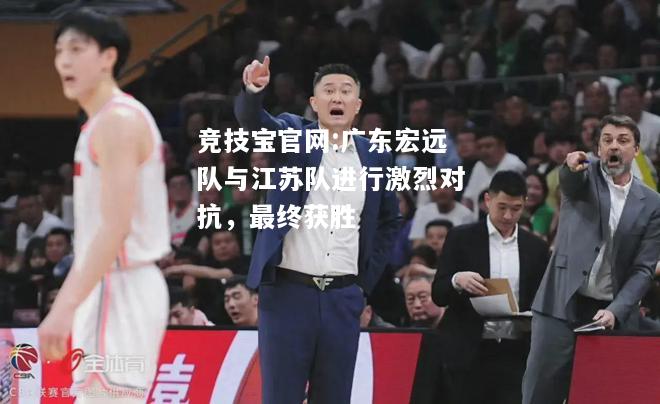 广东宏远队与江苏队进行激烈对抗，最终获胜