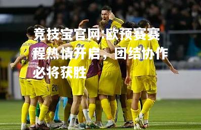 欧预赛赛程热情开启，团结协作必将获胜