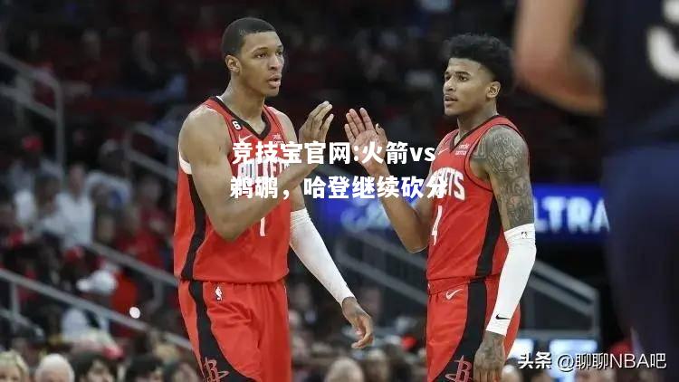 火箭vs鹈鹕，哈登继续砍分