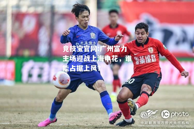 广州富力主场迎战上海申花，谁能占据上风？
