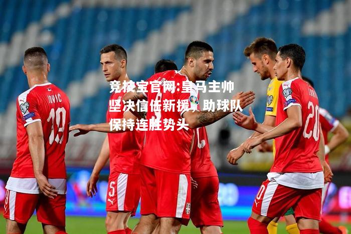 皇马主帅坚决信任新援，助球队保持连胜势头