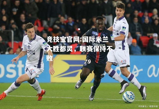国际米兰大胜都灵，联赛保持不败