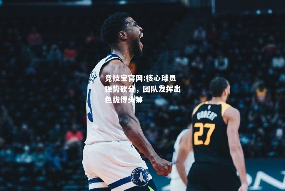 核心球员强势砍分，团队发挥出色拔得头筹