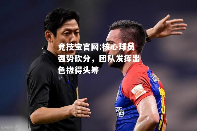核心球员强势砍分，团队发挥出色拔得头筹
