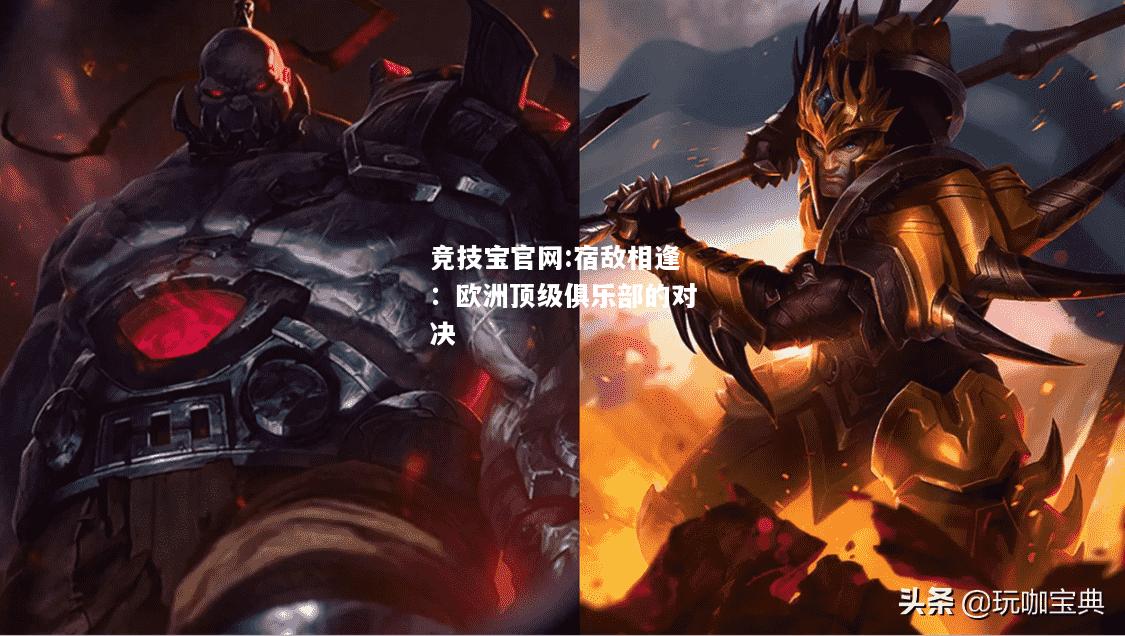 宿敌相逢：欧洲顶级俱乐部的对决