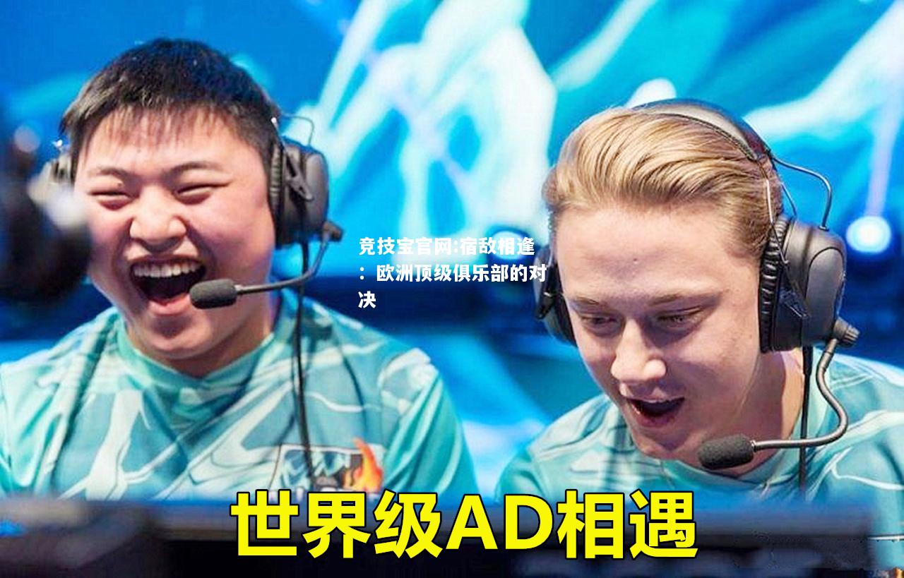 宿敌相逢：欧洲顶级俱乐部的对决