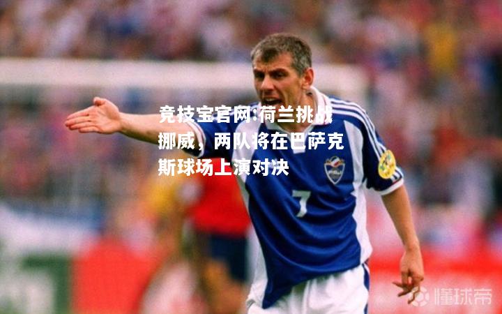 荷兰挑战挪威，两队将在巴萨克斯球场上演对决