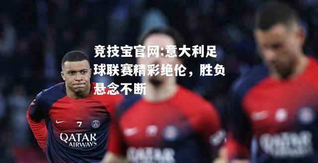 意大利足球联赛精彩绝伦，胜负悬念不断