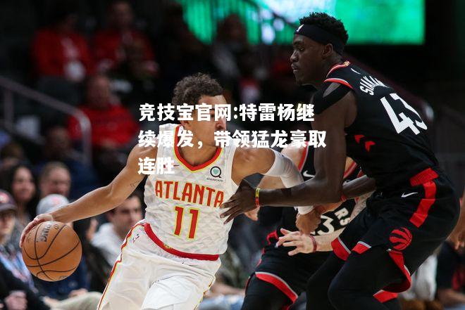 特雷杨继续爆发，带领猛龙豪取连胜
