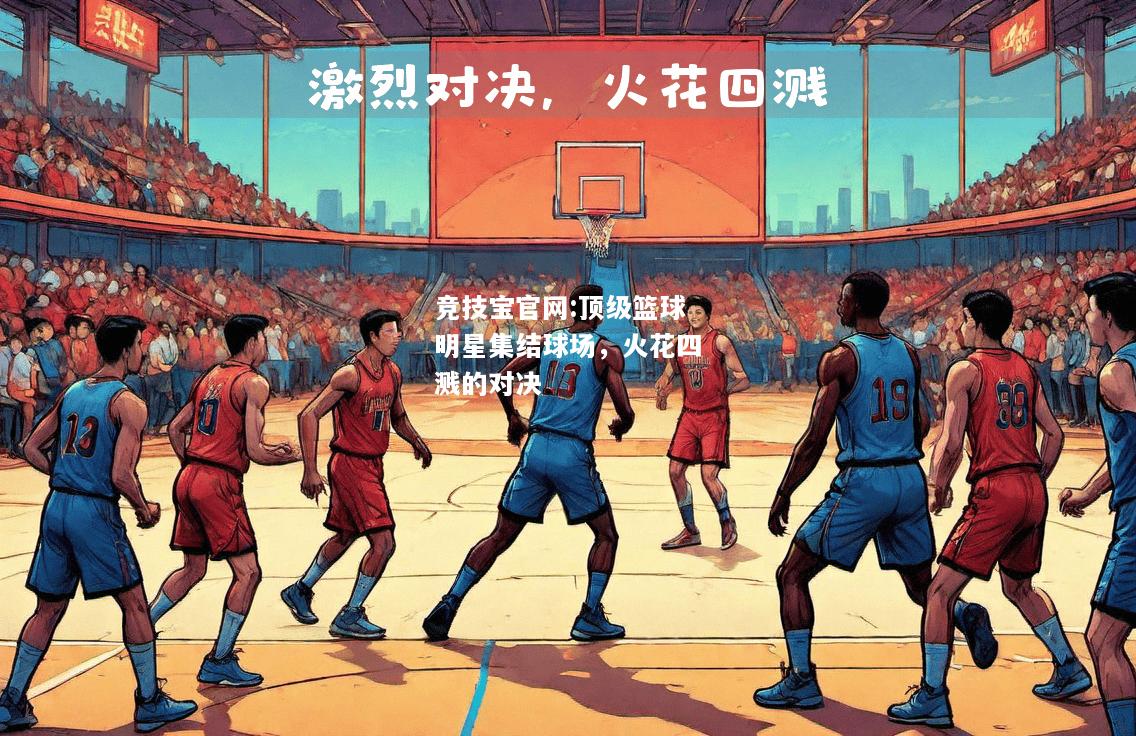顶级篮球明星集结球场，火花四溅的对决