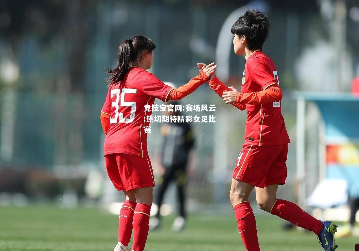 赛场风云:热切期待精彩女足比赛