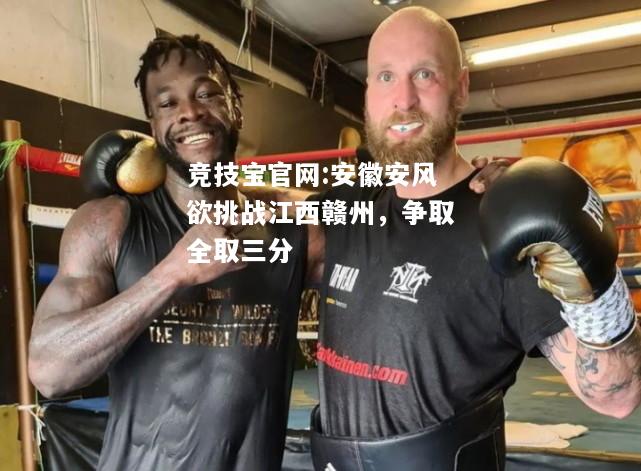安徽安风欲挑战江西赣州，争取全取三分