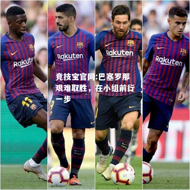 巴塞罗那艰难取胜，在小组前行一步