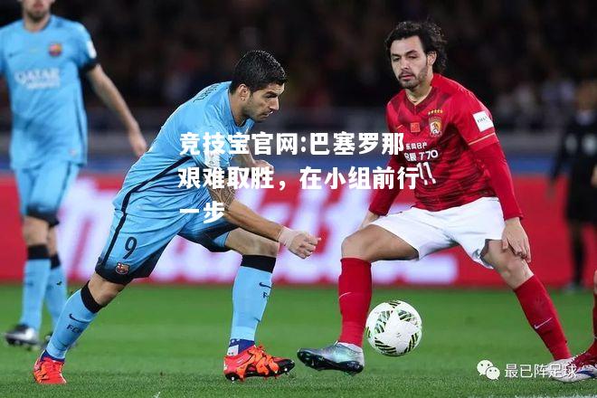 巴塞罗那艰难取胜，在小组前行一步