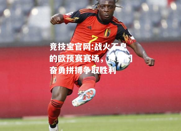 战火不息的欧预赛赛场，球员们奋勇拼搏争取胜利